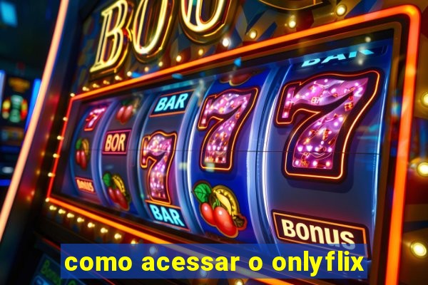 como acessar o onlyflix